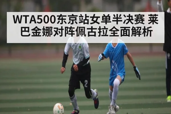 WTA500东京站女单半决赛 莱巴金娜对阵佩古拉全面解析 - Xingkong yule