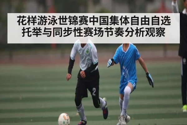 花样游泳世锦赛中国集体自由自选托举与同步性赛场节奏分析观察 - Xingkong yule